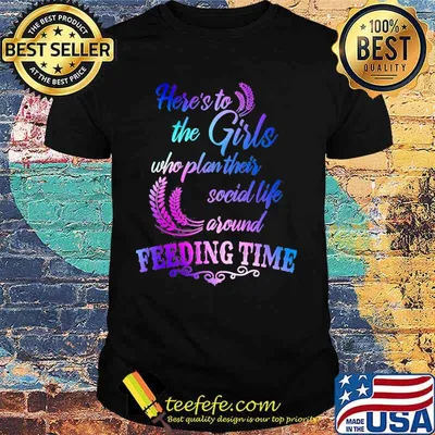 Official Here's to the girls who plan their social life around feeding time shirt