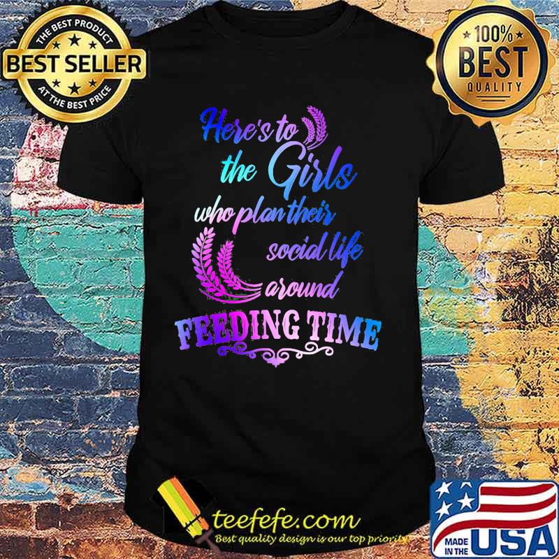 Official Here's to the girls who plan their social life around feeding time shirt