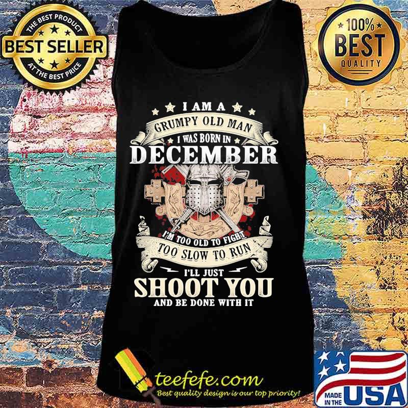 Official I am a grumpy old man i was born in december i'm too old to fight too slow to run i'll just shoot you and be done with it s Tank top Official I am a grumpy old man i was born in december i'm too old to fight too slow to run i'll just shoot you and be done with it s Tank top
