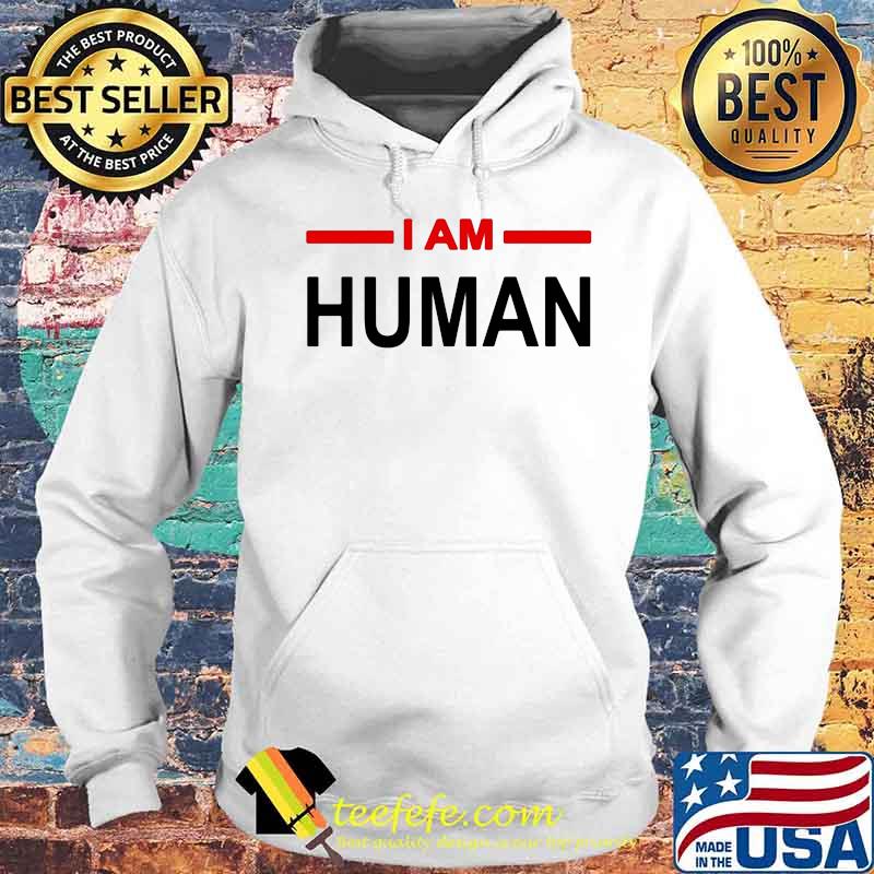 Official I Am Human Shirt Hoodie Official I Am Human Shirt Hoodie