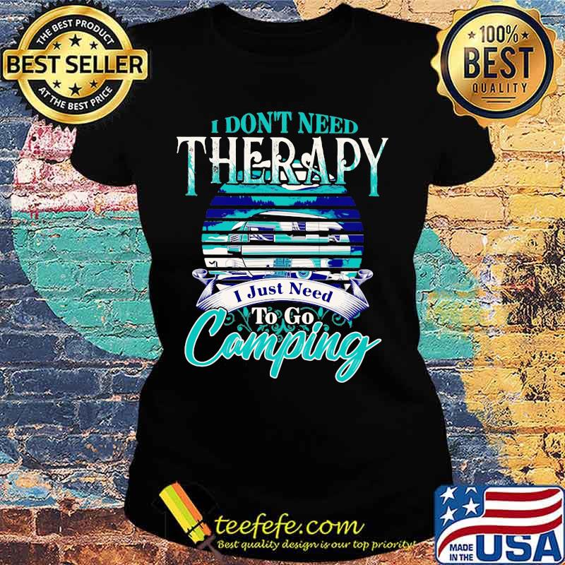Official I don't need therapy I just need to go camping s Ladies tee Official I don't need therapy I just need to go camping s Ladies tee