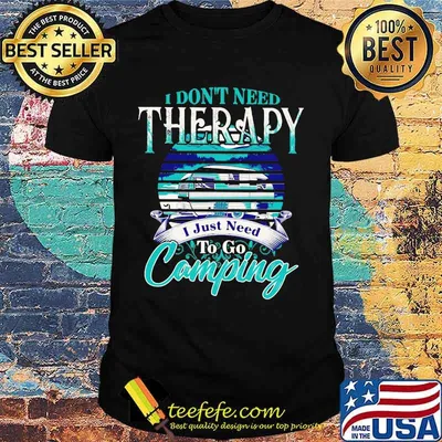 Official I don't need therapy I just need to go camping shirt