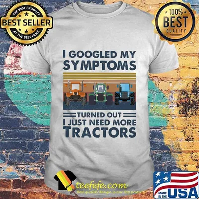 Official I googled my symptoms turned out i just need more tractors vintage retro shirt