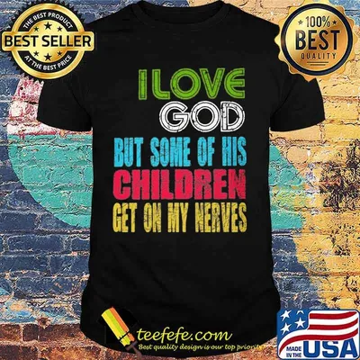 Official I Love God But Some Of His Children Get On My Nerves Shirt