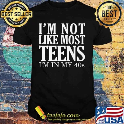 OFFICIAL I'M NOT LIKE MOST TEENS I'M IN MY 40S SHIRT