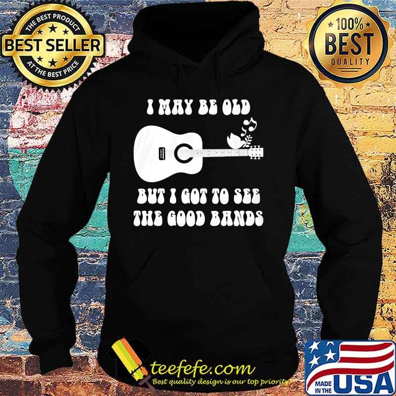 Official I May Be Old But I Got To See The Good Bands Guitar Shirt Hoodie Official I May Be Old But I Got To See The Good Bands Guitar Shirt Hoodie