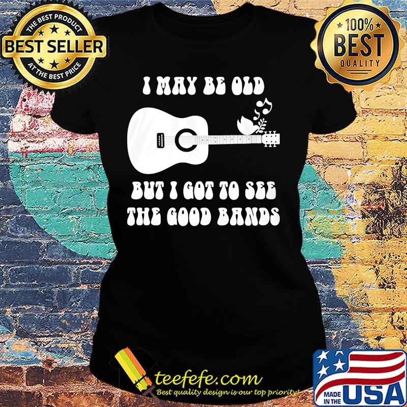 Official I May Be Old But I Got To See The Good Bands Guitar Shirt Ladies tee Official I May Be Old But I Got To See The Good Bands Guitar Shirt Ladies tee