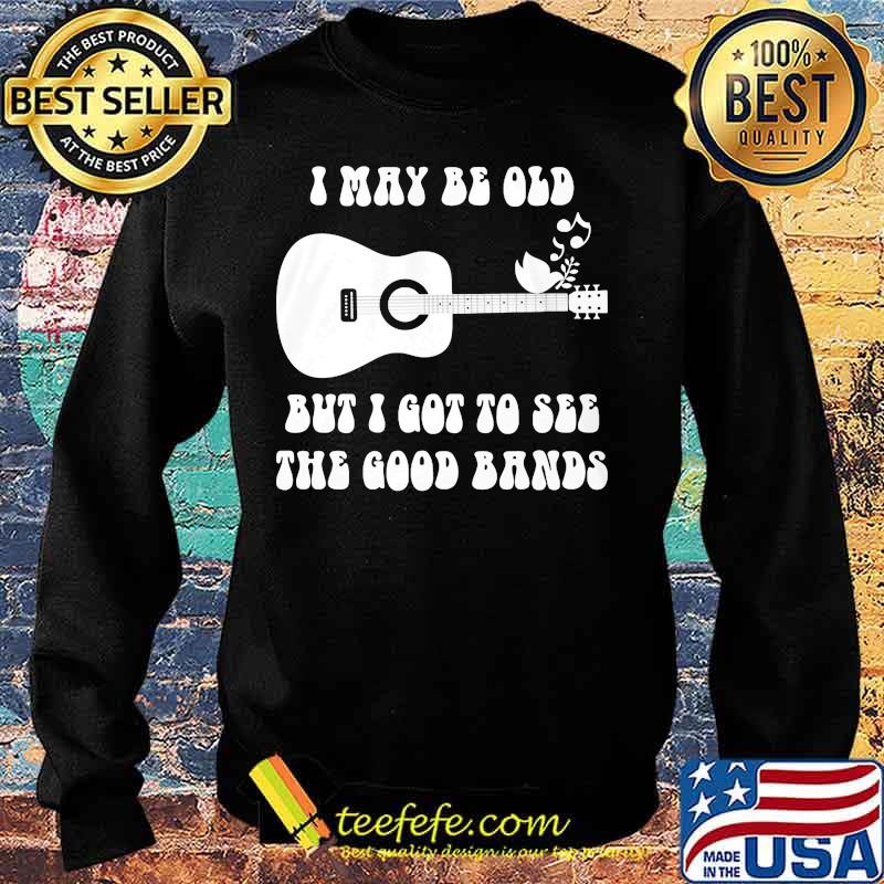 Official I May Be Old But I Got To See The Good Bands Guitar Shirt Sweater Official I May Be Old But I Got To See The Good Bands Guitar Shirt Sweater