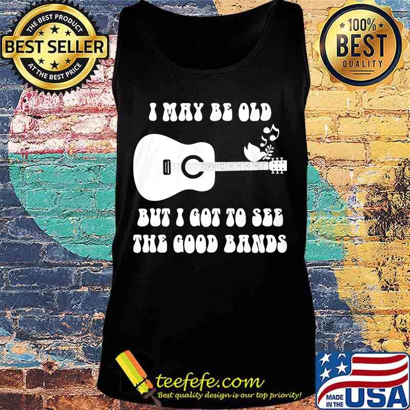 Official I May Be Old But I Got To See The Good Bands Guitar Shirt Tank top Official I May Be Old But I Got To See The Good Bands Guitar Shirt Tank top