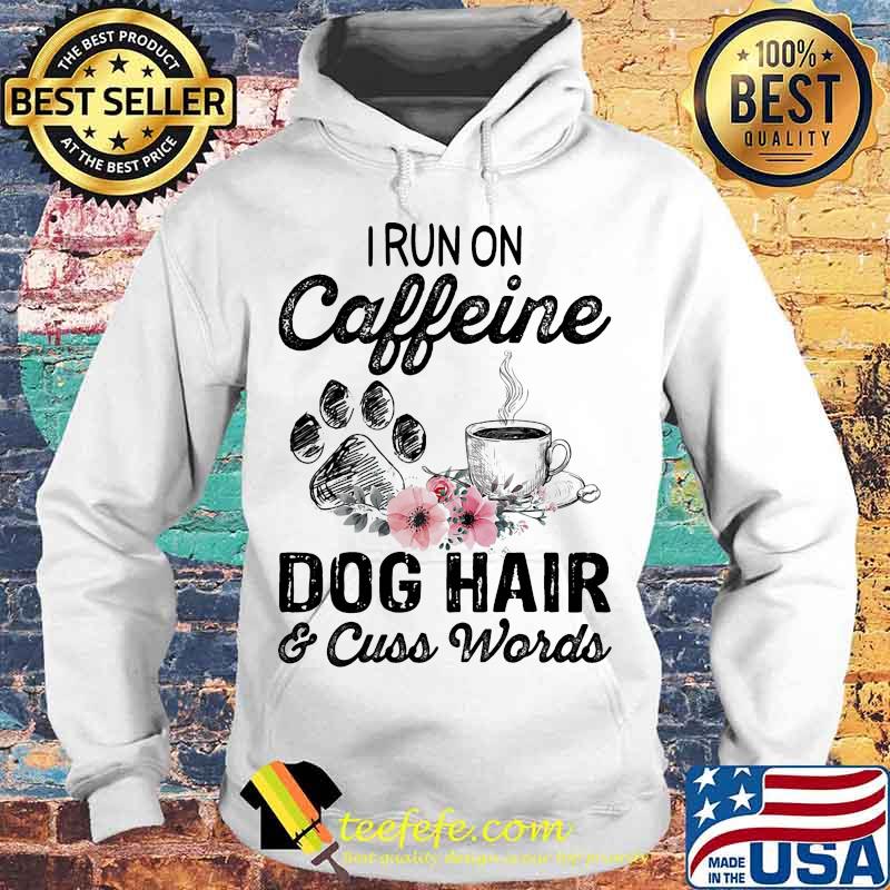 Official I Run On Caffeine Dog Hair And Cuss Words Shirt Hoodie Official I Run On Caffeine Dog Hair And Cuss Words Shirt Hoodie