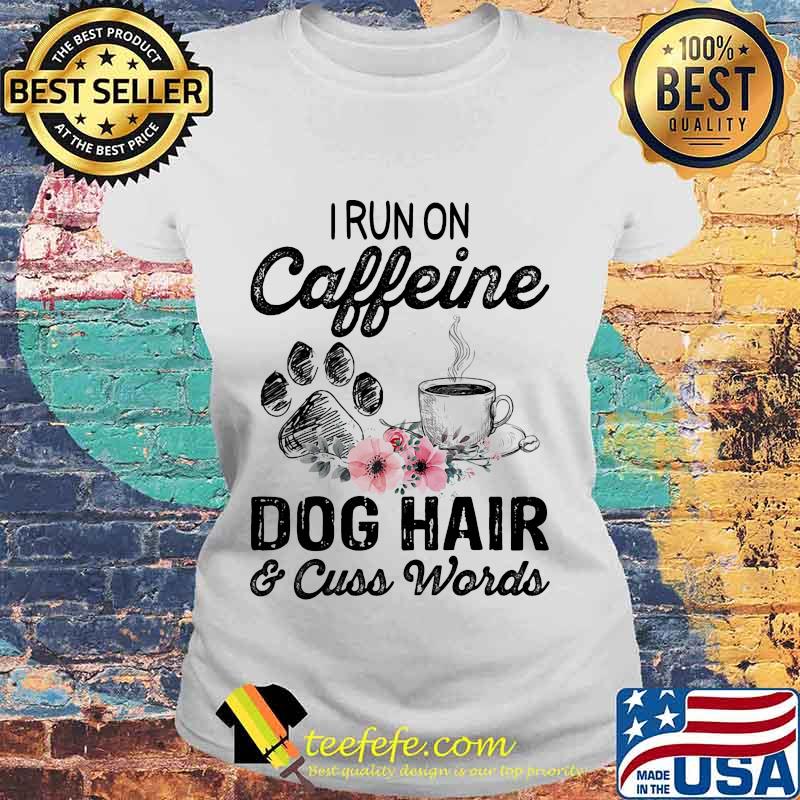 Official I Run On Caffeine Dog Hair And Cuss Words Shirt Laides tee Official I Run On Caffeine Dog Hair And Cuss Words Shirt Laides tee