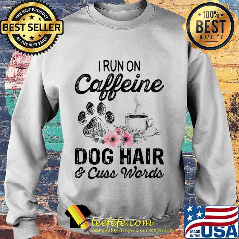 Official I Run On Caffeine Dog Hair And Cuss Words Shirt Sweater Official I Run On Caffeine Dog Hair And Cuss Words Shirt Sweater