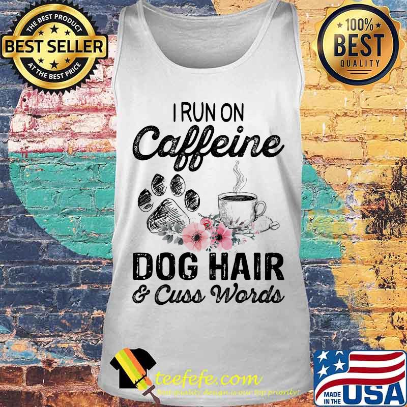 Official I Run On Caffeine Dog Hair And Cuss Words Shirt Tank top Official I Run On Caffeine Dog Hair And Cuss Words Shirt Tank top