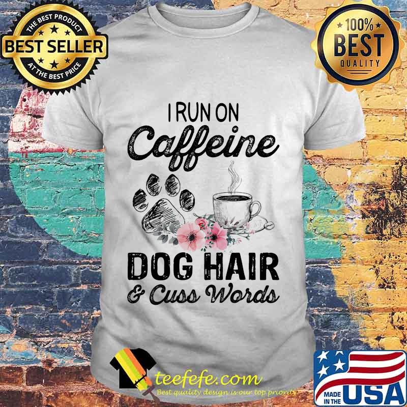 Official I Run On Caffeine Dog Hair And Cuss Words Shirt Official I Run On Caffeine Dog Hair And Cuss Words Shirt