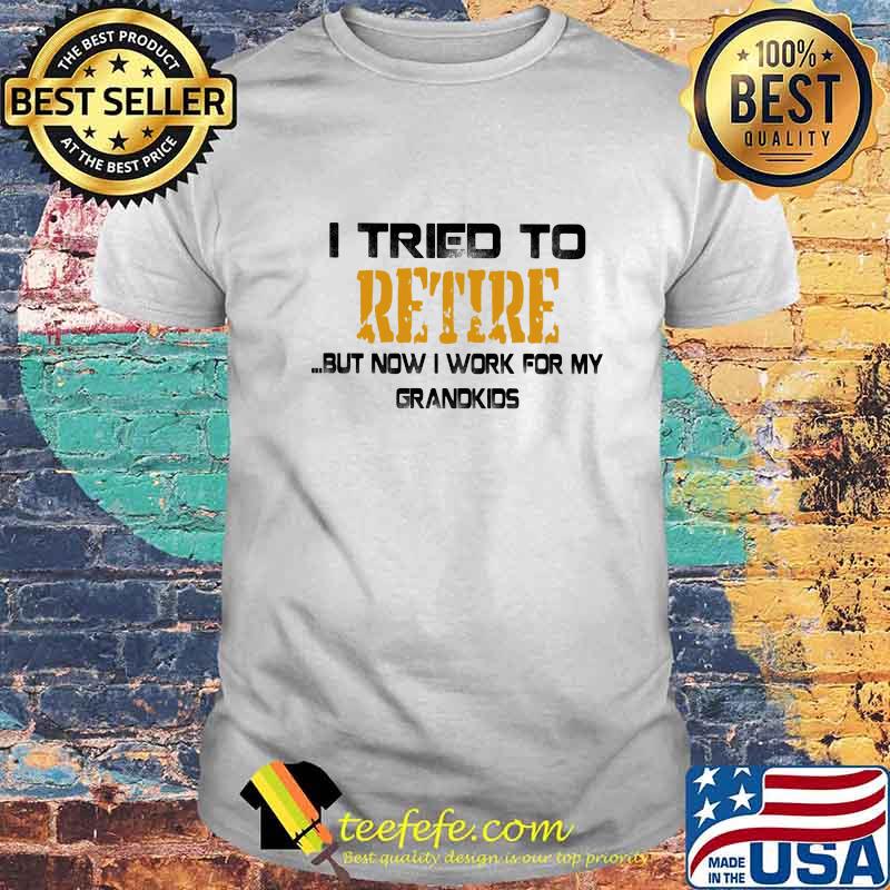 Official I tried to retire but now i work for my grandkids shirt