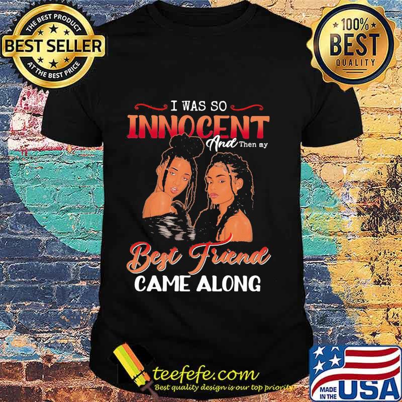 Official I was so innocent and then my best friend came along classic shirt