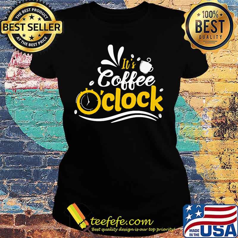 Official It's Coffee O'clock Shirt Ladies tee Official It's Coffee O'clock Shirt Ladies tee
