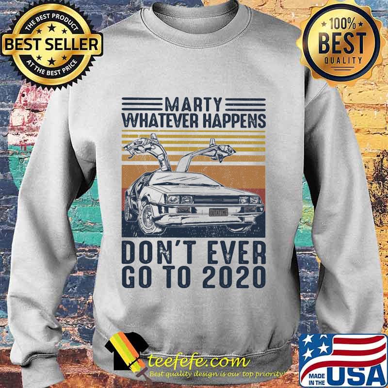 Official Marty Whatever Happens Don't Ever Go To 2020 Car Vintage Retro Shirt Sweater Official Marty Whatever Happens Don't Ever Go To 2020 Car Vintage Retro Shirt Sweater