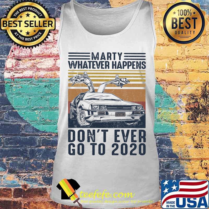 Official Marty Whatever Happens Don't Ever Go To 2020 Car Vintage Retro Shirt Tank top Official Marty Whatever Happens Don't Ever Go To 2020 Car Vintage Retro Shirt Tank top