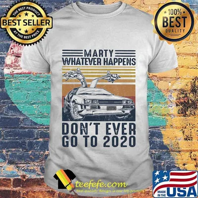 Official Marty Whatever Happens Don't Ever Go To 2020 Car Vintage Retro Shirt