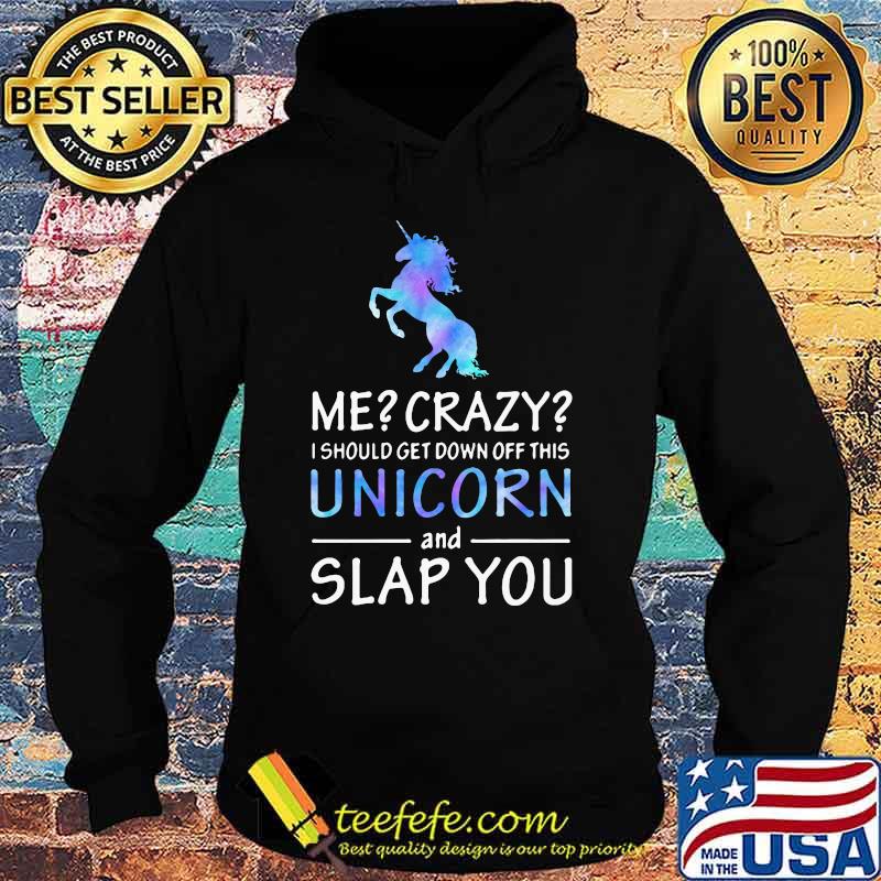 Official Me Crazy I should get down off this Unicorn and slap you s Hoodie Official Me Crazy I should get down off this Unicorn and slap you s Hoodie