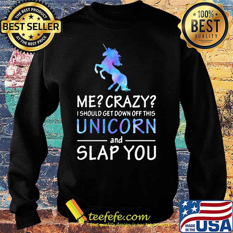 Official Me Crazy I should get down off this Unicorn and slap you s Sweater Official Me Crazy I should get down off this Unicorn and slap you s Sweater