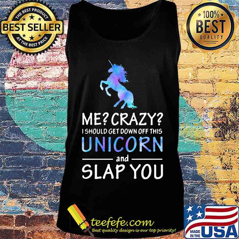 Official Me Crazy I should get down off this Unicorn and slap you s Tank top Official Me Crazy I should get down off this Unicorn and slap you s Tank top