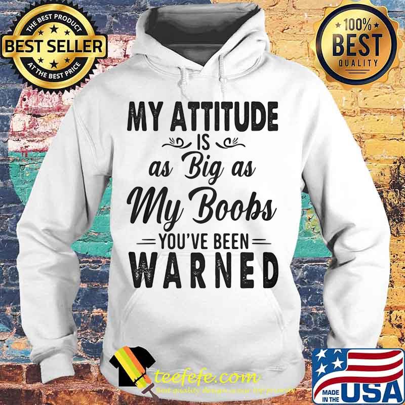 OFFICIAL MY ATTITUDE IS AS BIG AS MY BOOBS YOU'VE BEEN WARNED SHIRT Hoodie OFFICIAL MY ATTITUDE IS AS BIG AS MY BOOBS YOU'VE BEEN WARNED SHIRT Hoodie