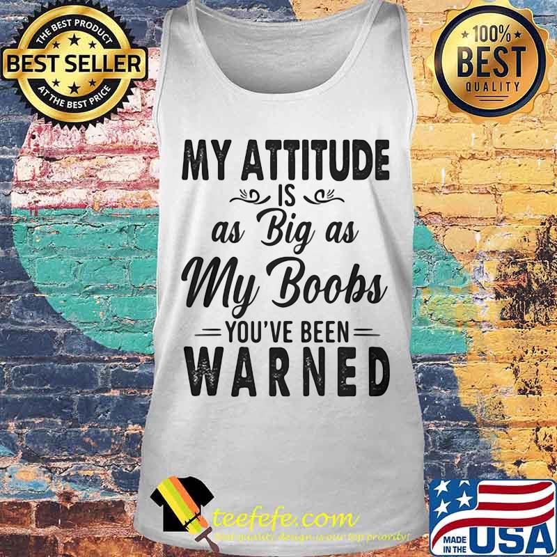 OFFICIAL MY ATTITUDE IS AS BIG AS MY BOOBS YOU'VE BEEN WARNED SHIRT Tank top OFFICIAL MY ATTITUDE IS AS BIG AS MY BOOBS YOU'VE BEEN WARNED SHIRT Tank top