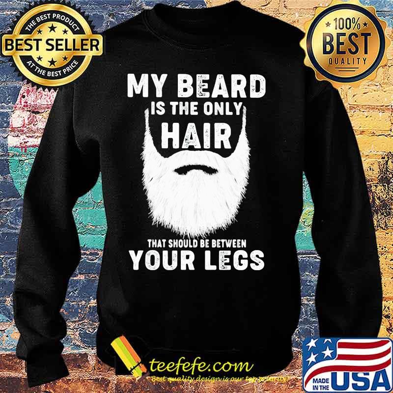 Official My Beard Is The Only Hair That Should Be Between Your Legs Shirt Sweater Official My Beard Is The Only Hair That Should Be Between Your Legs Shirt Sweater