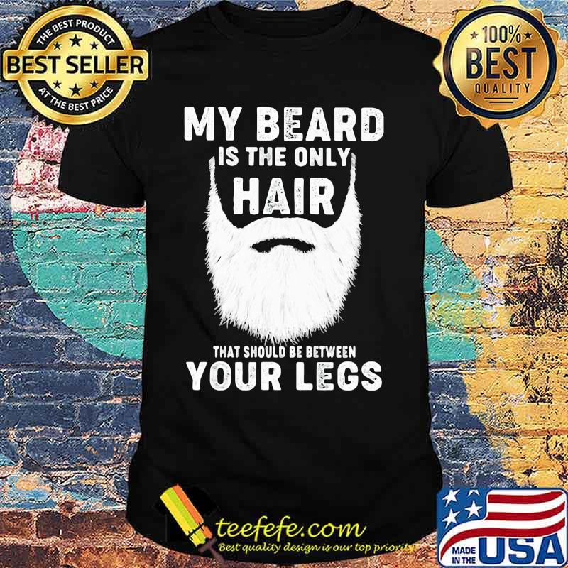 Official My Beard Is The Only Hair That Should Be Between Your Legs Shirt Official My Beard Is The Only Hair That Should Be Between Your Legs Shirt