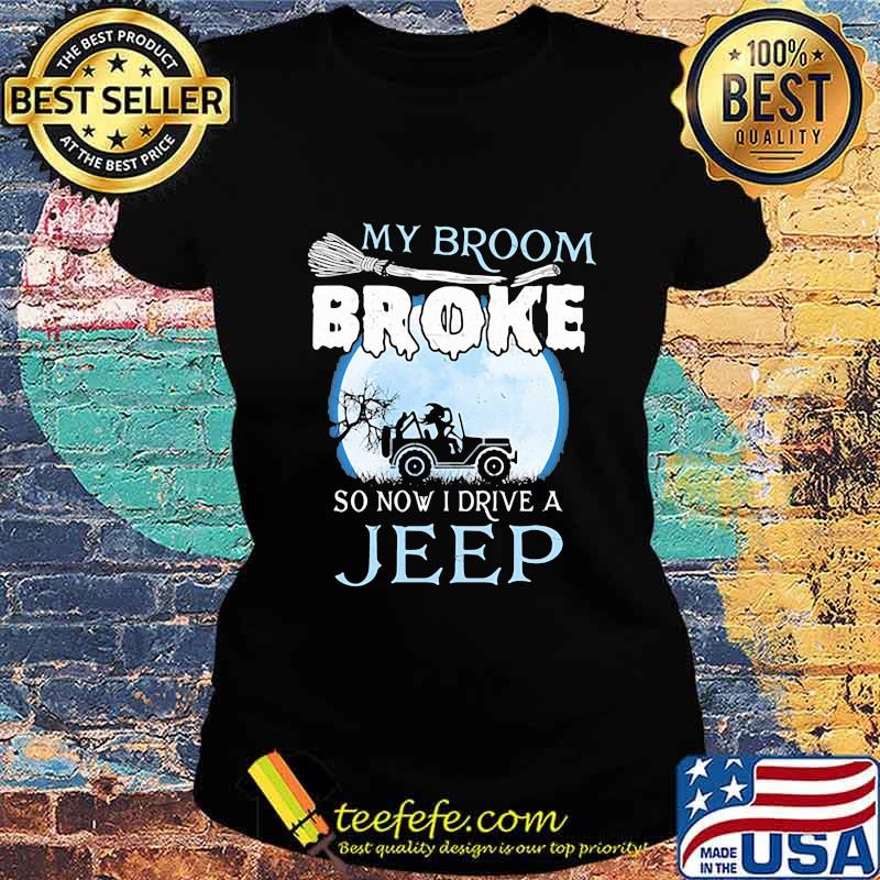 Official My broom broke so now i drive a jeep s Ladies tee Official My broom broke so now i drive a jeep s Ladies tee