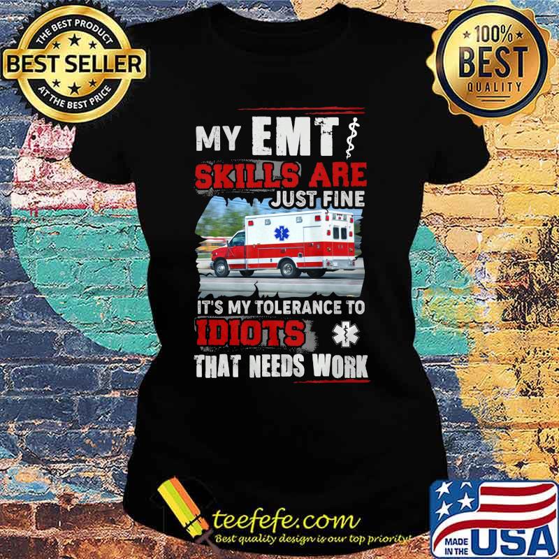 Official My EMT skills are just fine It's my tolerance to idiots that needs work s Ladies tee Official My EMT skills are just fine It's my tolerance to idiots that needs work s Ladies tee