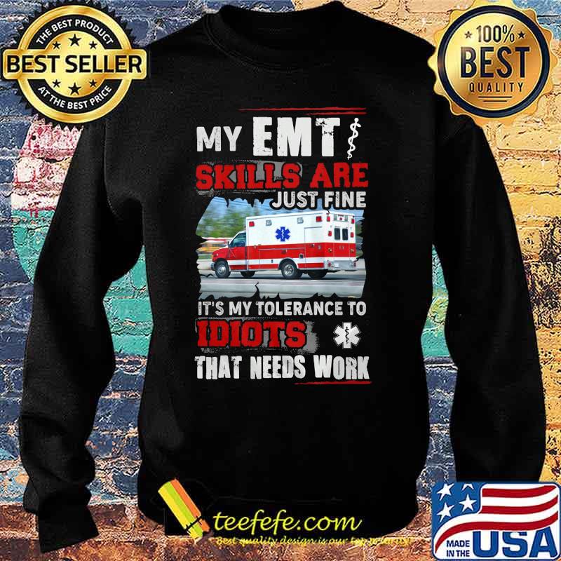 Official My EMT skills are just fine It's my tolerance to idiots that needs work s Sweater Official My EMT skills are just fine It's my tolerance to idiots that needs work s Sweater