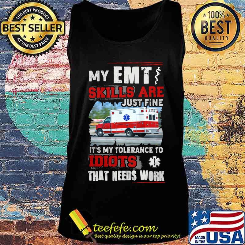 Official My EMT skills are just fine It's my tolerance to idiots that needs work s Tank top Official My EMT skills are just fine It's my tolerance to idiots that needs work s Tank top