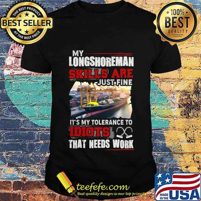 OFFICIAL MY LONGSHOREMAN SKILLS ARE JUST FINE IT'S MY TOLERANCE TO IDIOTS THAT NEED WORK SHIRT