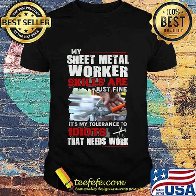 OFFICIAL MY SHEET METAL WORKER SKILLS ARE JUST FINE IT'S MY TOLERANCE TO IDIOTS THAT NEED WORK SHIRT