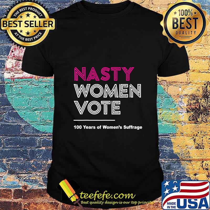 Official Nasty Women Vote 100 Years Of Women's Suffrage shirt