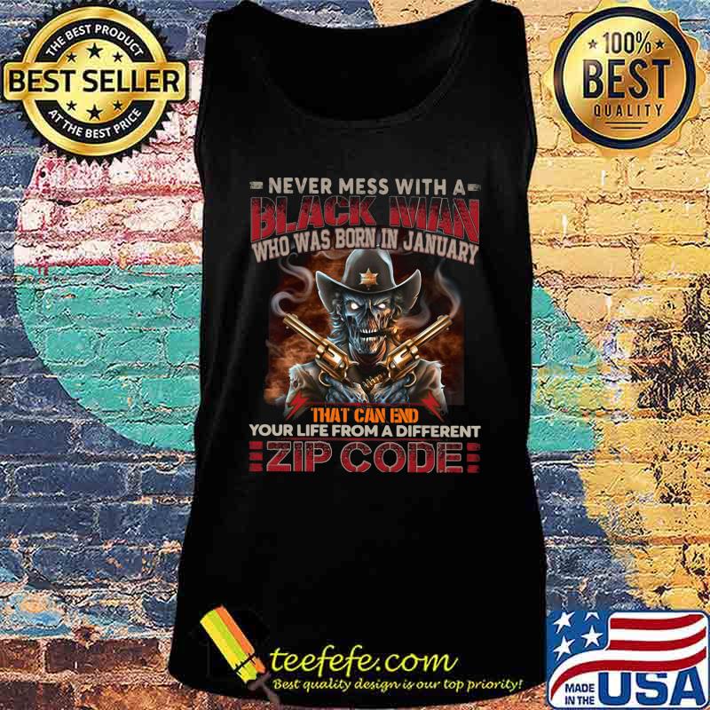 Official Never mess with a black man who was born in january that can end your life from a different zip code shirt(1) Tank top Official Never mess with a black man who was born in january that can end your life from a different zip code shirt(1) Tank top