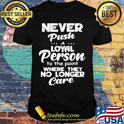 Official Never push a loyal person to the point where they no longer care shirt
