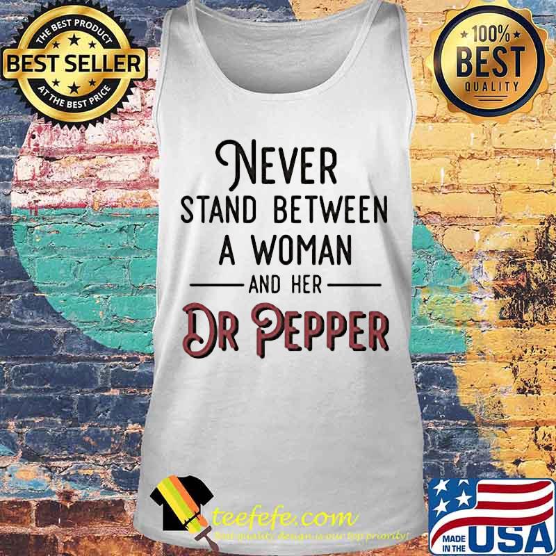 Official Never Stand Between A Woman And Her Dr Pepper Shirt Tank top Official Never Stand Between A Woman And Her Dr Pepper Shirt Tank top
