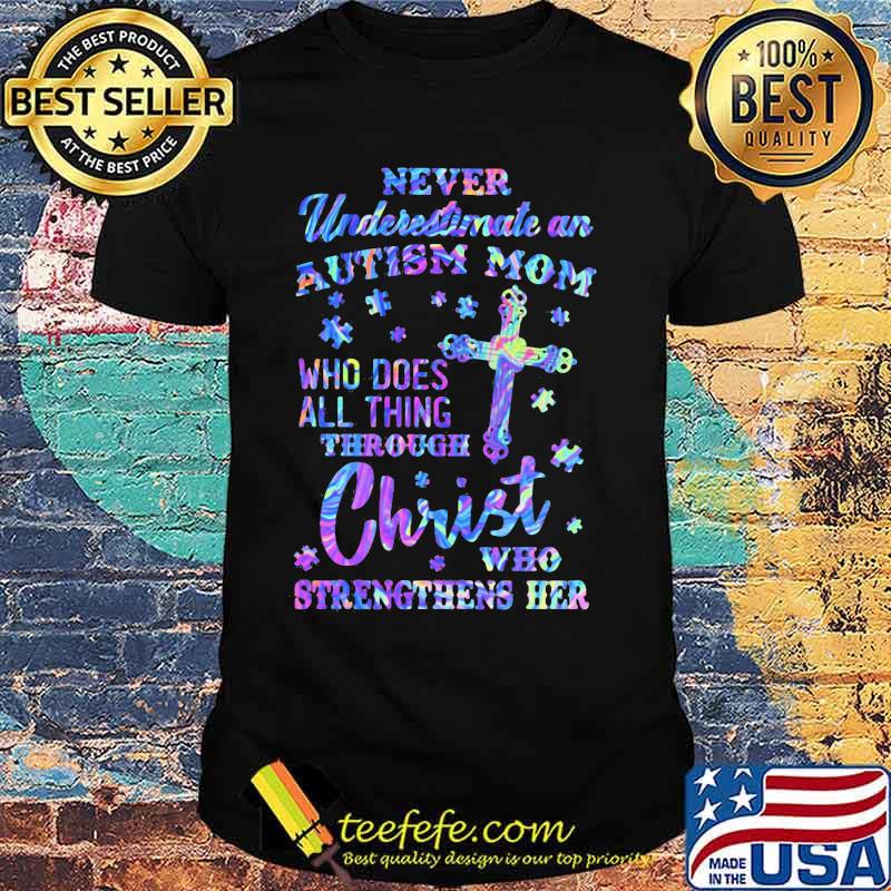 Official Never underestimate an autism mom Who does all thing through christ who strengthens her shirt Official Never underestimate an autism mom Who does all thing through christ who strengthens her shirt