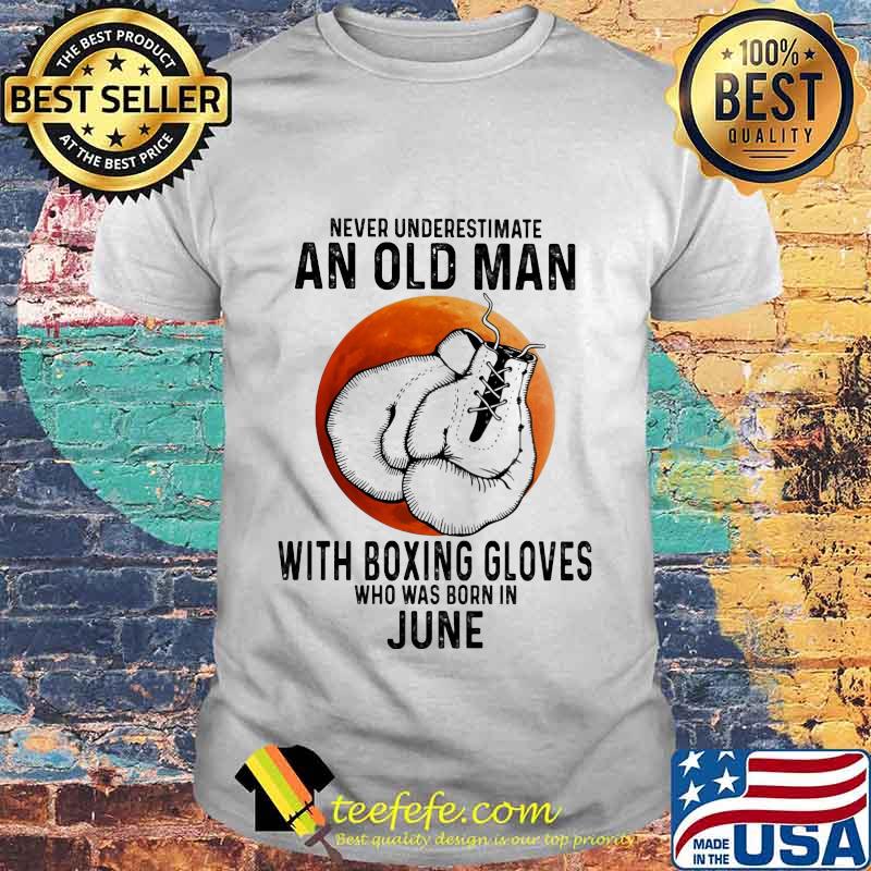 Official Never Underestimate An Old Man With Boxing Gloves Who Was Born In June Sunset shirt