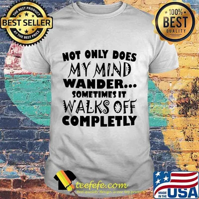 Official Not only does my mind wander sometimes it walks off completly shirt