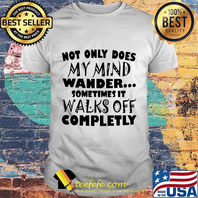 Official Not only does my mind wander sometimes it walks off completly shirt