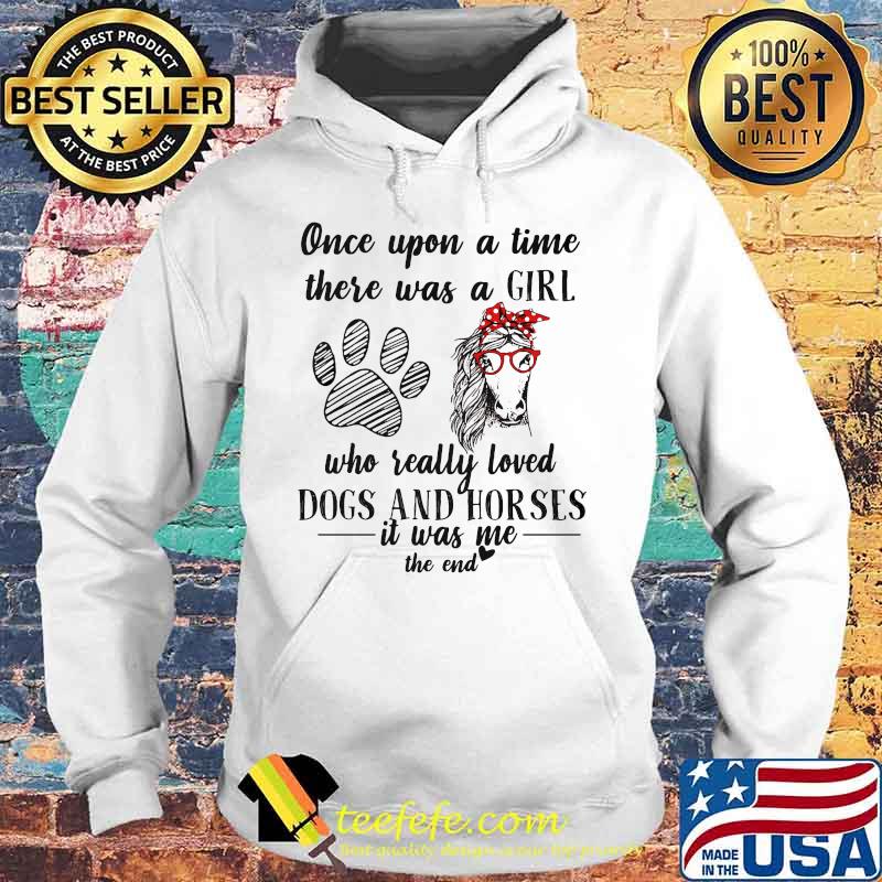 Official Once upon a time there was a girl who really loved dogs and horses it was me the end s Hoodie Official Once upon a time there was a girl who really loved dogs and horses it was me the end s Hoodie