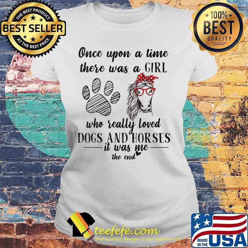Official Once upon a time there was a girl who really loved dogs and horses it was me the end s Laides tee Official Once upon a time there was a girl who really loved dogs and horses it was me the end s Laides tee