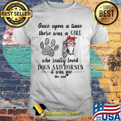 Official Once upon a time there was a girl who really loved dogs and horses it was me the end shirt