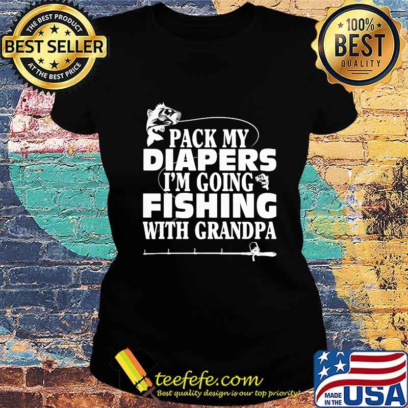 Official Pack My Diapers I'm Going Fishing With Grandpa Shirt Ladies tee Official Pack My Diapers I'm Going Fishing With Grandpa Shirt Ladies tee
