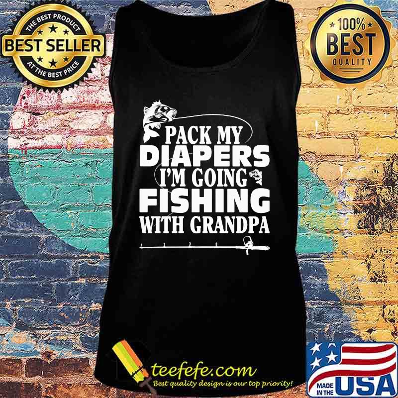 Official Pack My Diapers I'm Going Fishing With Grandpa Shirt Tank top Official Pack My Diapers I'm Going Fishing With Grandpa Shirt Tank top